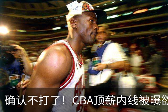 确认不打了！CBA顶薪内线被曝欲离队，加盟广东驰援杜锋成首选？